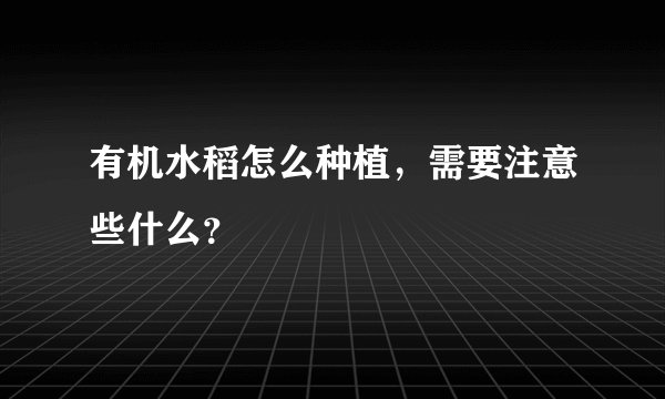 有机水稻怎么种植,需要注意些什么?
