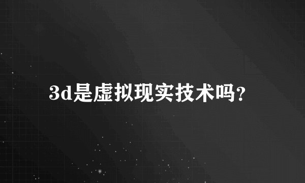 3d是虚拟现实技术吗？