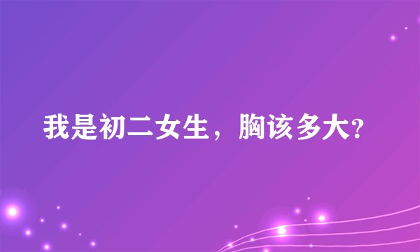 我是初二女生，胸该多大？