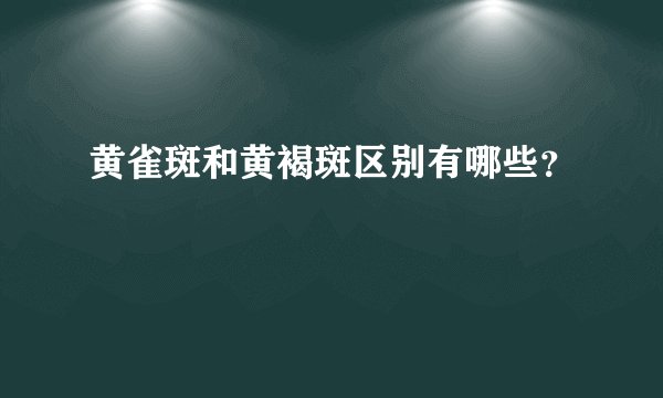 黄雀斑和黄褐斑区别有哪些？