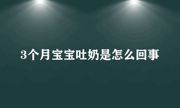 3个月宝宝吐奶是怎么回事