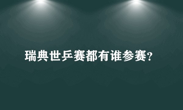 瑞典世乒赛都有谁参赛？