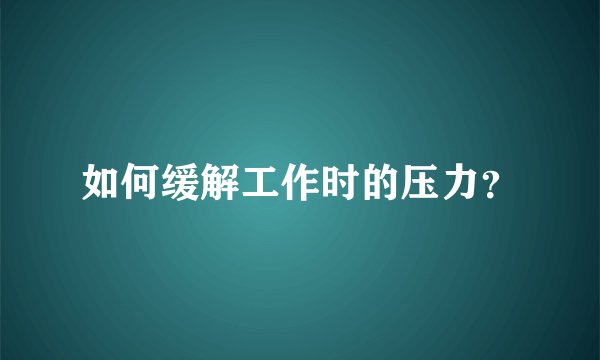 如何缓解工作时的压力？