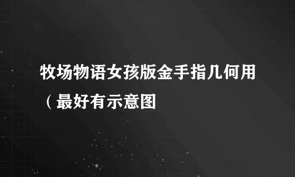 牧场物语女孩版金手指几何用（最好有示意图