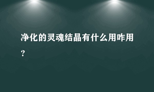 净化的灵魂结晶有什么用咋用？