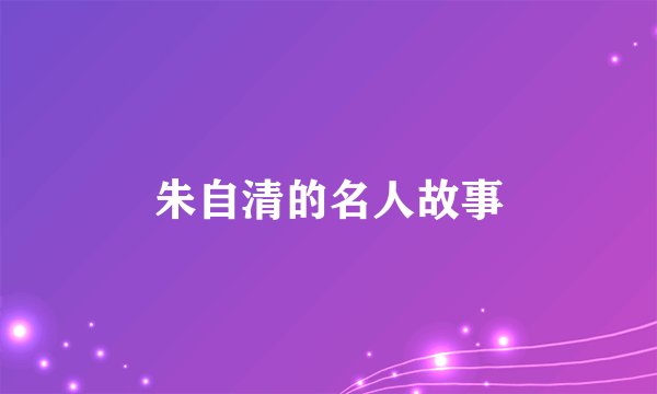朱自清的名人故事