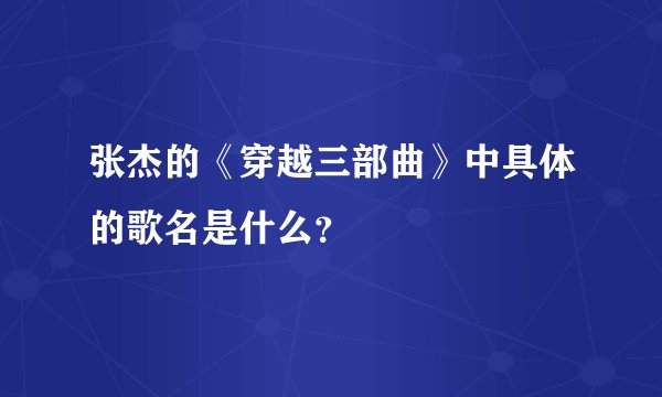 张杰的《穿越三部曲》中具体的歌名是什么？