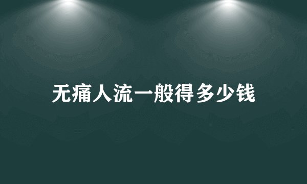 无痛人流一般得多少钱