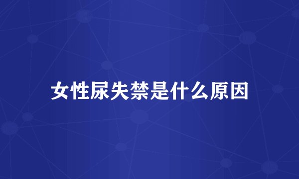 女性尿失禁是什么原因