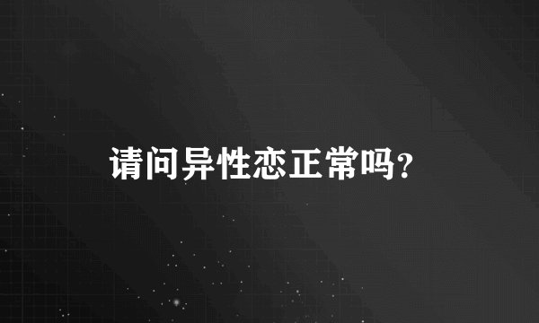请问异性恋正常吗？
