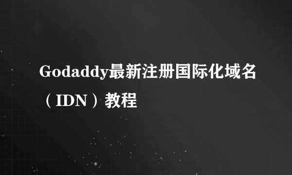 Godaddy最新注册国际化域名(IDN)教程