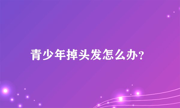 青少年掉头发怎么办？