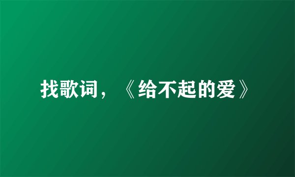 找歌词,《给不起的爱》