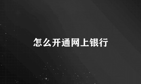 怎么开通网上银行