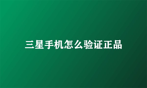 三星手机怎么验证正品