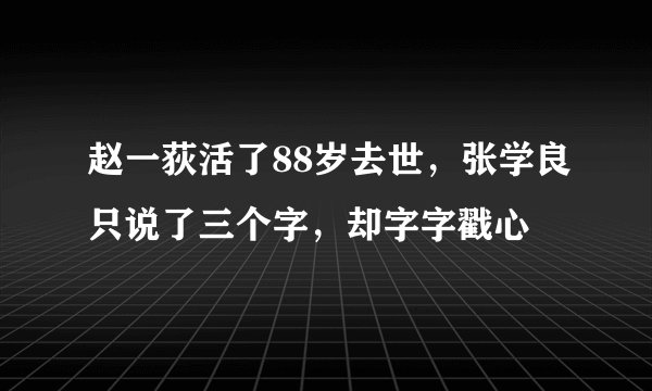 赵一荻活了88岁去世，张学良只说了三个字，却字字戳心