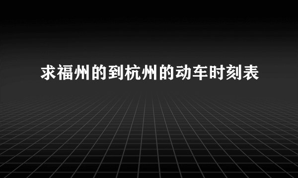求福州的到杭州的动车时刻表