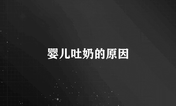 婴儿吐奶的原因