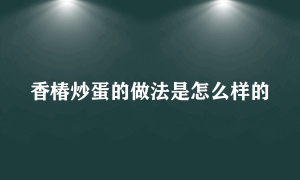 香椿炒蛋的做法是怎么样的