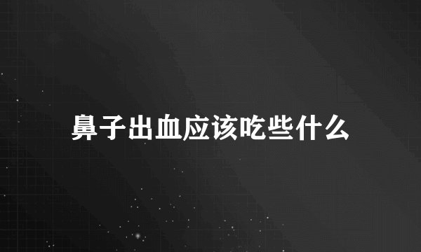 鼻子出血应该吃些什么
