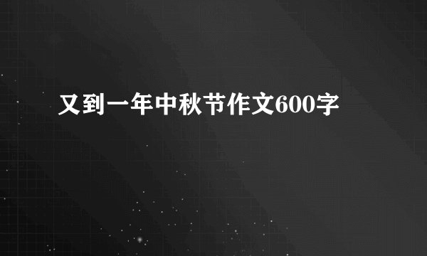 又到一年中秋节作文600字