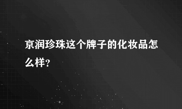 京润珍珠这个牌子的化妆品怎么样？