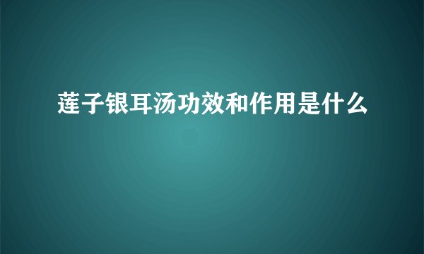莲子银耳汤功效和作用是什么