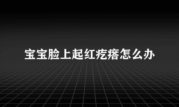 宝宝脸上起红疙瘩怎么办