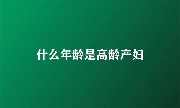 什么年龄是高龄产妇