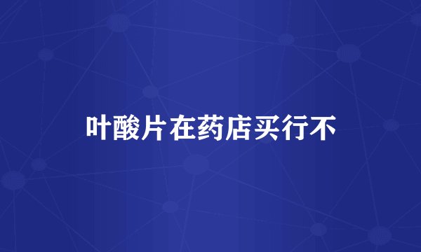 叶酸片在药店买行不