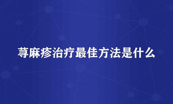 荨麻疹治疗最佳方法是什么