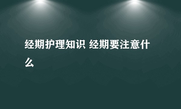 经期护理知识 经期要注意什么