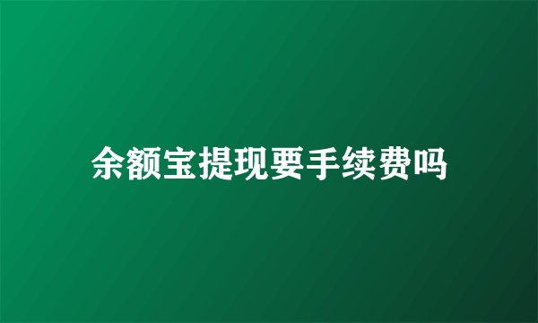 余额宝提现要手续费吗