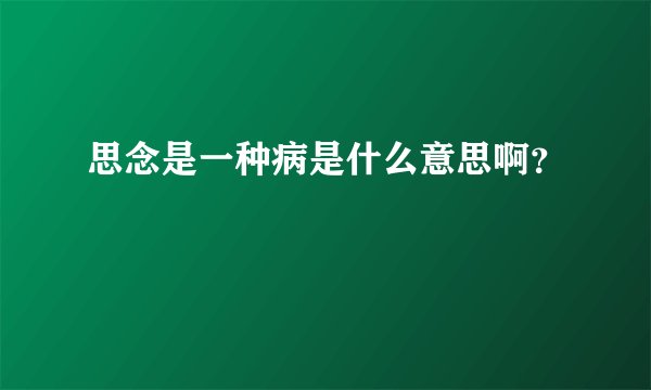 思念是一种病是什么意思啊？