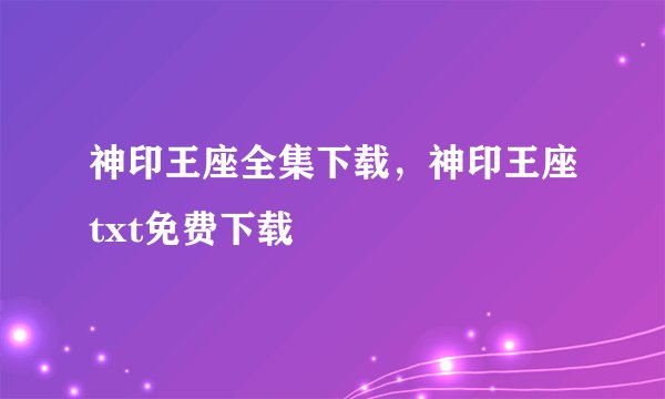 神印王座全集下载，神印王座txt免费下载