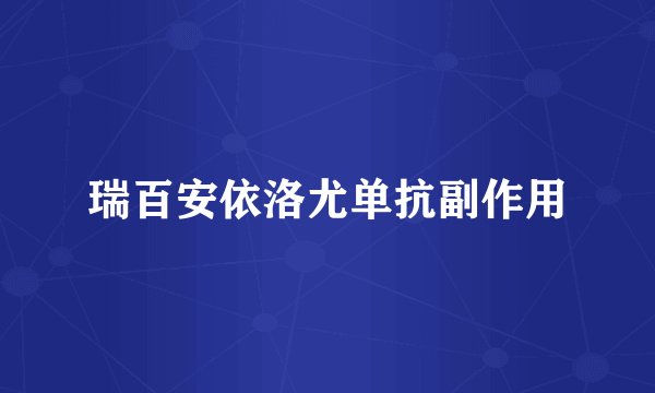 瑞百安依洛尤单抗副作用