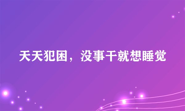 天天犯困，没事干就想睡觉