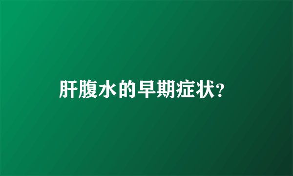 肝腹水的早期症状？