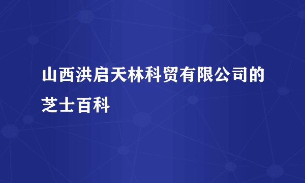 山西洪启天林科贸有限公司的芝士百科