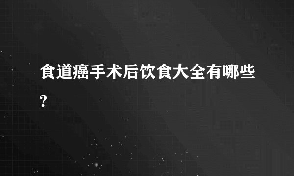 食道癌手术后饮食大全有哪些?