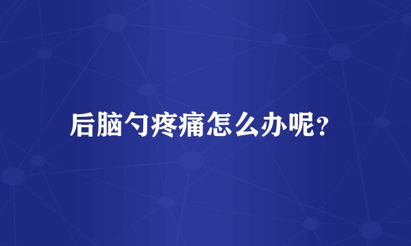 后脑勺疼痛怎么办呢？