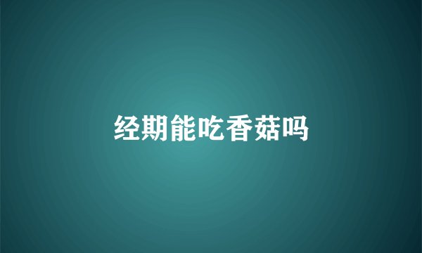 经期能吃香菇吗