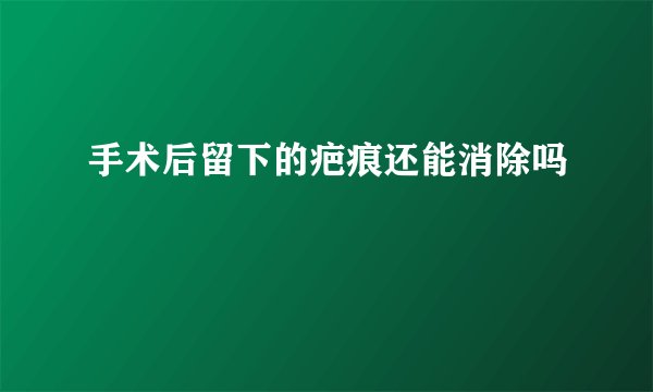 手术后留下的疤痕还能消除吗