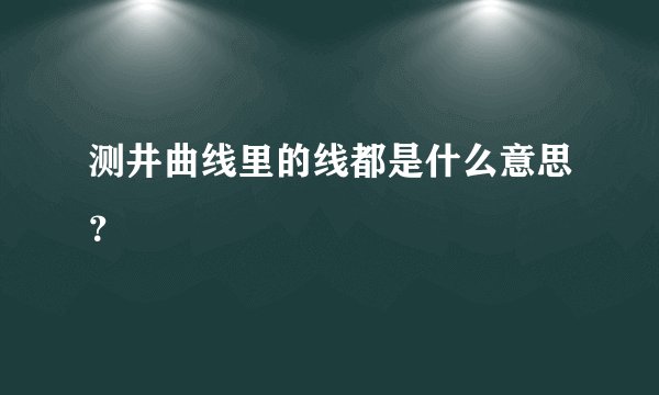 测井曲线里的线都是什么意思？