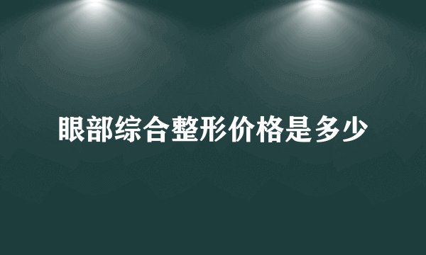 眼部综合整形价格是多少