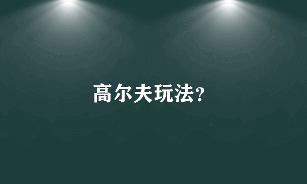 高尔夫玩法？