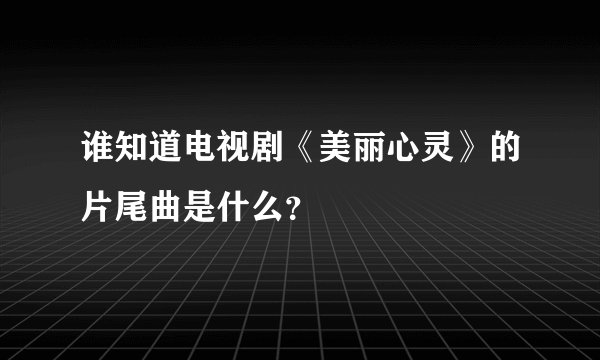 谁知道电视剧《美丽心灵》的片尾曲是什么?