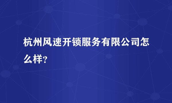 杭州风速开锁服务有限公司怎么样？