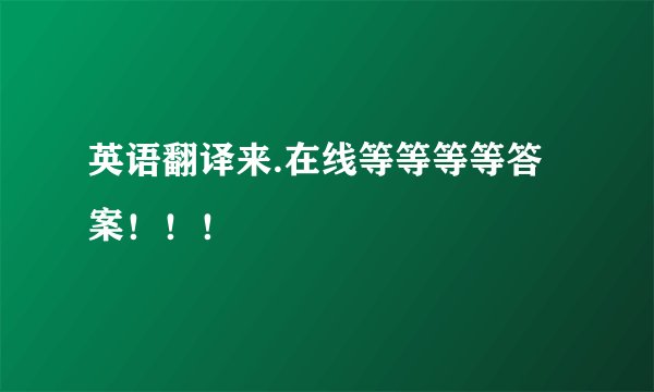 英语翻译来.在线等等等等答案！！！