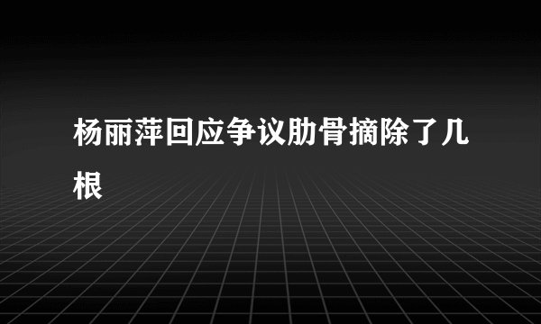 杨丽萍回应争议肋骨摘除了几根